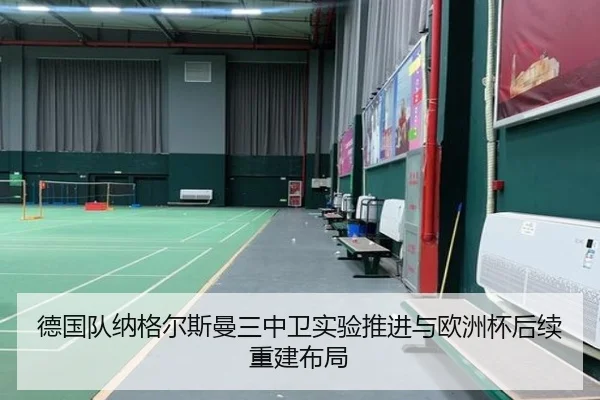 德国队纳格尔斯曼三中卫实验推进与欧洲杯后续重建布局