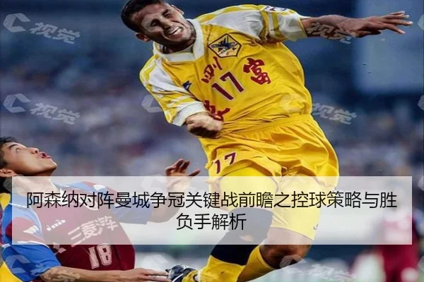 阿森纳对阵曼城争冠关键战前瞻之控球策略与胜负手解析