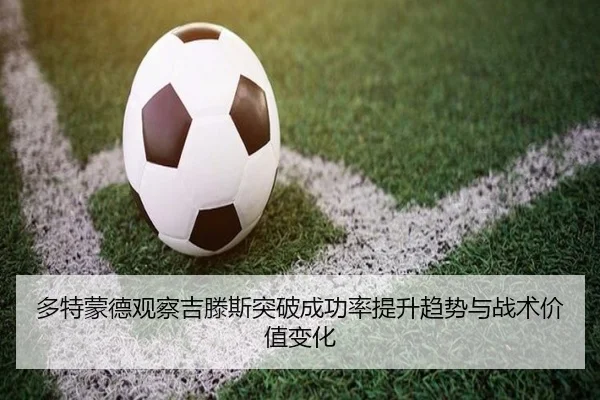 多特蒙德观察吉滕斯突破成功率提升趋势与战术价值变化