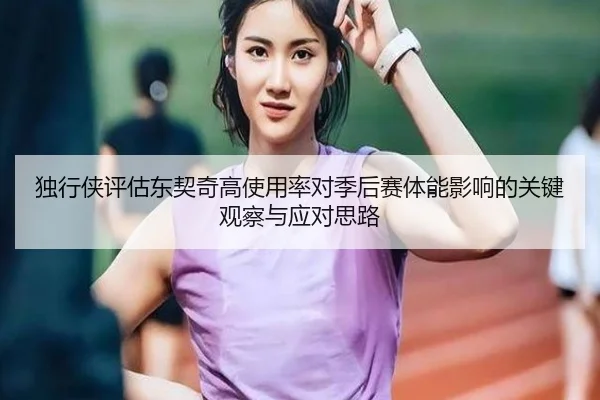 独行侠评估东契奇高使用率对季后赛体能影响的关键观察与应对思路