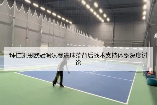 拜仁凯恩欧冠淘汰赛进球荒背后战术支持体系深度讨论