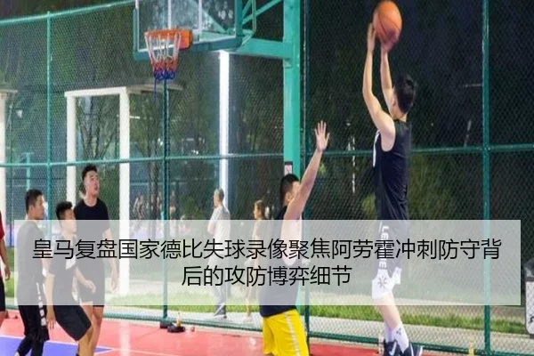皇马复盘国家德比失球录像聚焦阿劳霍冲刺防守背后的攻防博弈细节