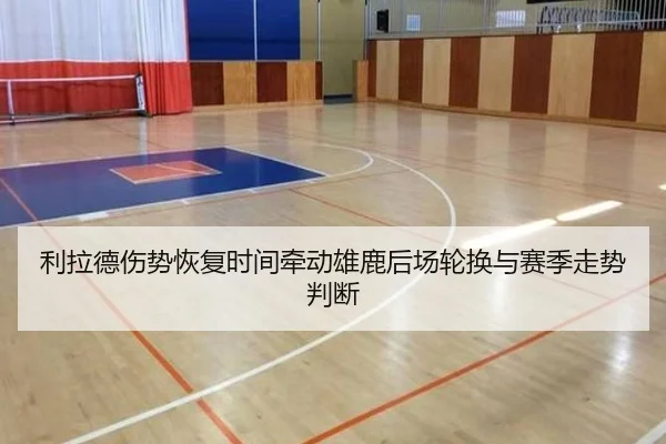 利拉德伤势恢复时间牵动雄鹿后场轮换与赛季走势判断